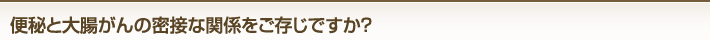 大腸がんの密接な関係をご存知ですか?