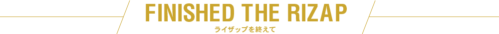 FINISHED THE RIZAP ライザップを終えて