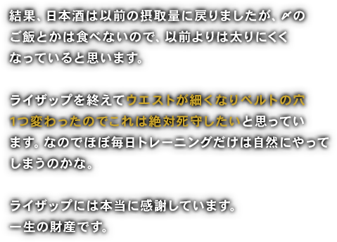 トレーニングはジムには行かず自宅で腕立て、腹筋、スクワットをしています。以前では想像付かないような感じでほぼ毎日少ない回数でもやっています。家で空いている時間があるとやります。やらないと罪悪感が出てやってしまいます。