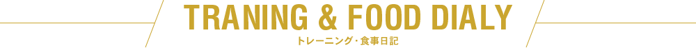 TRANING & FOOD DIALY トレーニング・食事日記